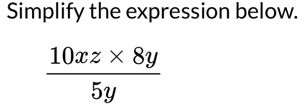 Simplify the expression below.
 (10xz* 8y)/5y 