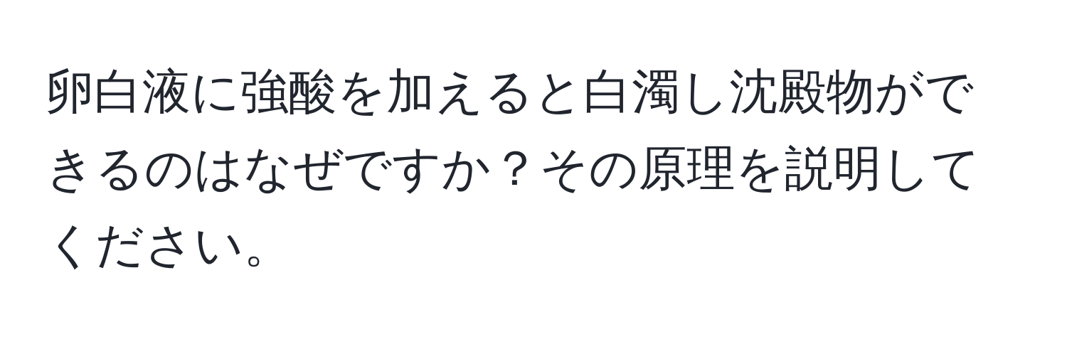 卵白液に強酸を加えると白濁し沈殿物ができるのはなぜですか？その原理を説明してください。