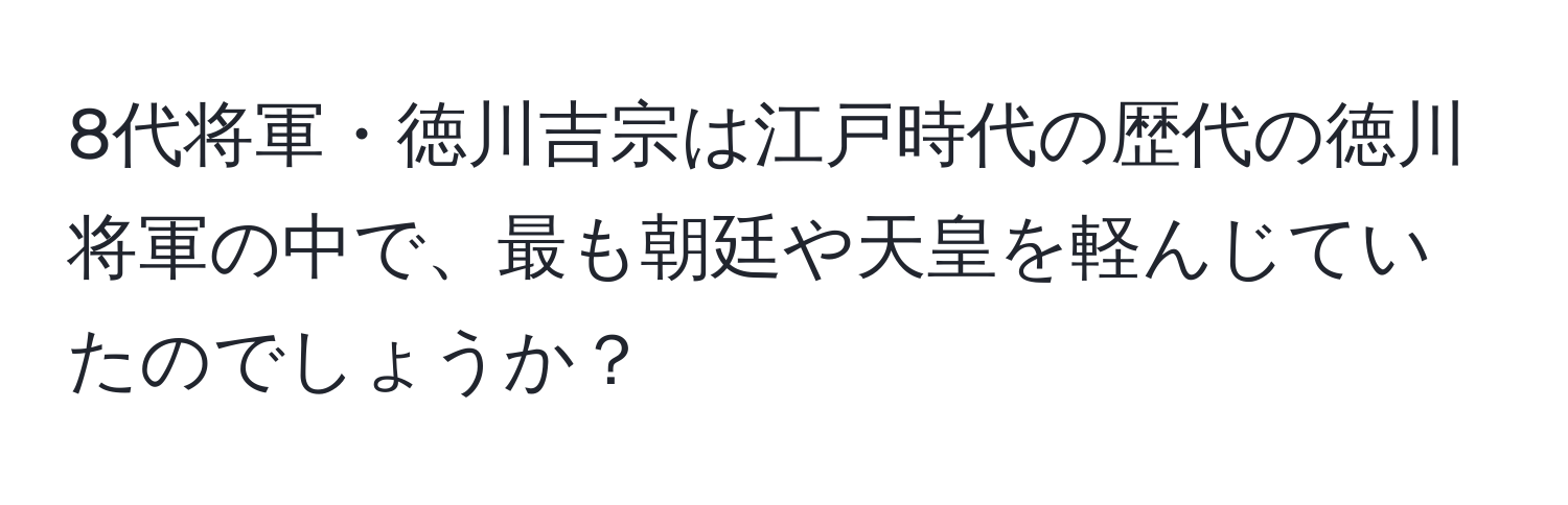 8代将軍・徳川吉宗は江戸時代の歴代の徳川将軍の中で、最も朝廷や天皇を軽んじていたのでしょうか？