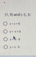 (1,9) and (-5,3)
y=x+B
y=-x+8
y=π x-8
y=x-8