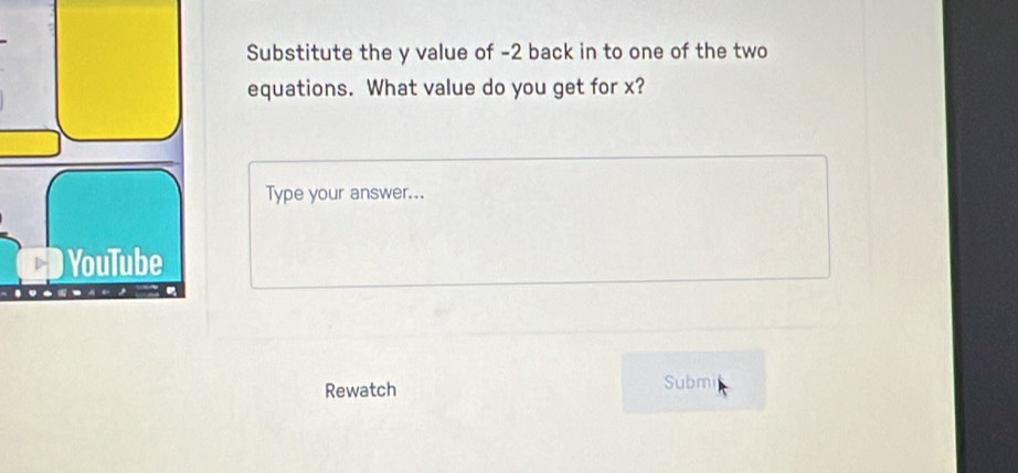 Substitute the y value of -2 back in to one of the two 
equations. What value do you get for x? 
Type your answer... 
YouTube 
Rewatch Submi