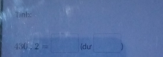 Tinh:
430.2=□ (dư □ )