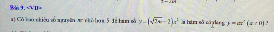 5-2m
Bài 9.
a) Có bao nhiêu số nguyên m nhỏ hơn 5 đề hàm số y=(sqrt(2m)-2)x^2 là hàm số có dạng y=ax^2(a!= 0) ?