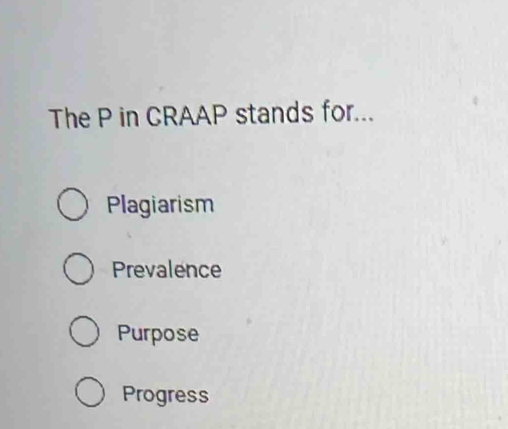 The P in CRAAP stands for...
Plagiarism
Prevalence
Purpose
Progress