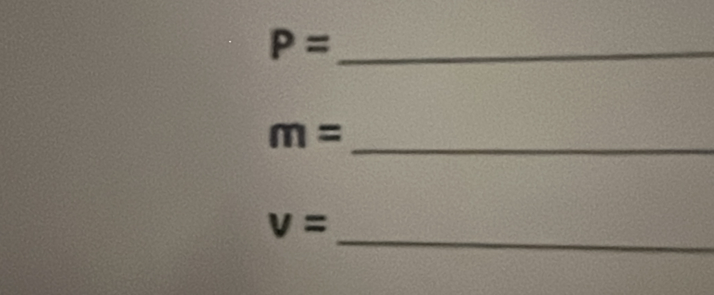 P=
m= _ 
_
v=