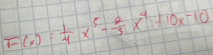 F(x)= 1/4 x^5- 2/3 x^4+10x-10