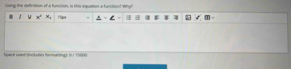 Using the definition of a function, is this equation a function? Why? 
B I X^2 X_2 15px 
Space used (includes formatting): 0 / 15000