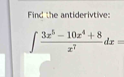 Find the antiderivtive:
∈t  (3x^5-10x^4+8)/x^7 dx=