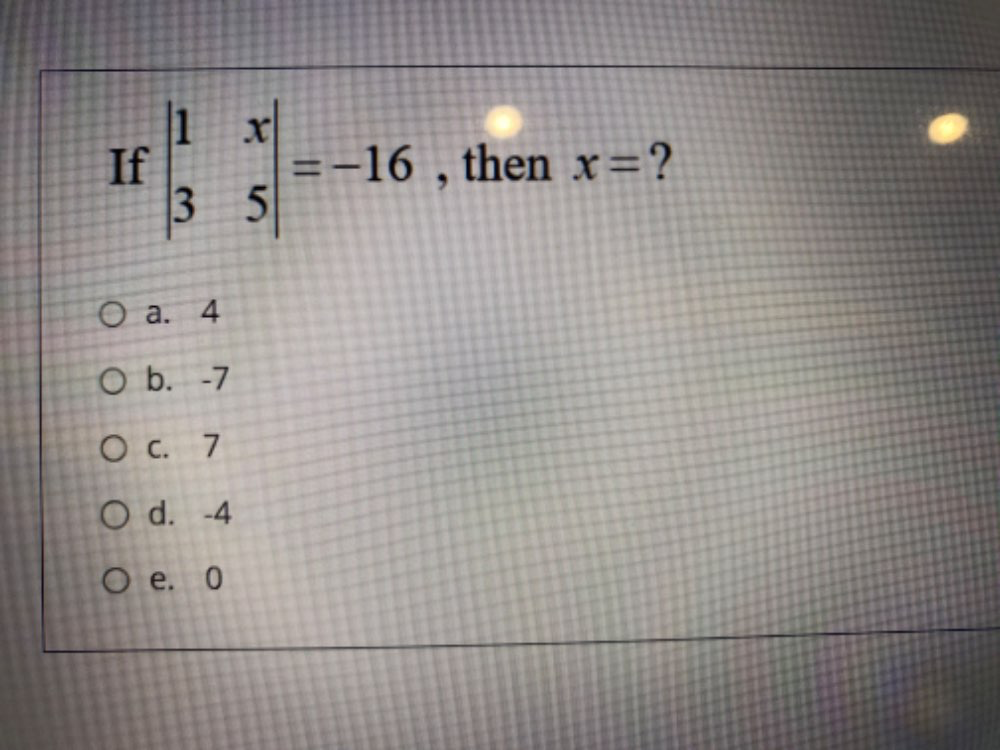 If beginvmatrix 1&x 3&5endvmatrix =-16 , then x= ?
a. 4
b. -7
c. 7
d. -4
e. 0