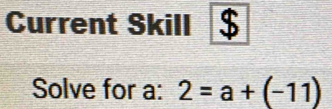 Current Skill 
Solve for a : 2=a+(-11)