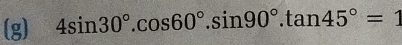 4sin 30°.cos 60°.sin 90°.tan 45°=1