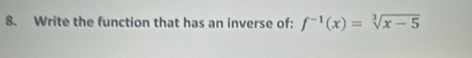 Write the function that has an inverse of: f^(-1)(x)=sqrt[3](x-5)