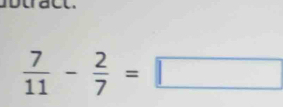 uract.
 7/11 - 2/7 =□