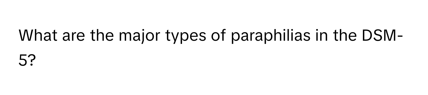 What are the major types of paraphilias in the DSM-5?