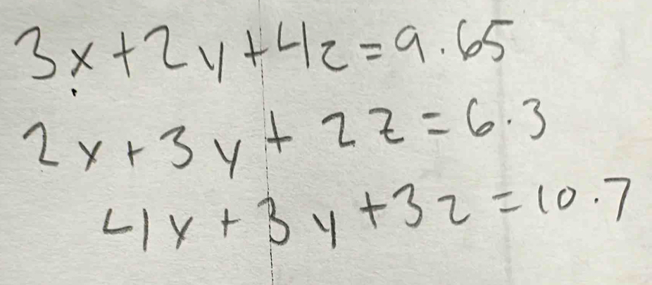 3x+2y+4z=9.65
2x+3y+2z=6.3
4y+3y+32=10.7