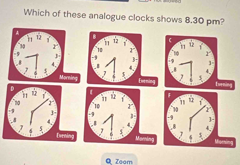 Lallowed 
Which of these analogue clocks shows 8.30 pm? 


Zoom