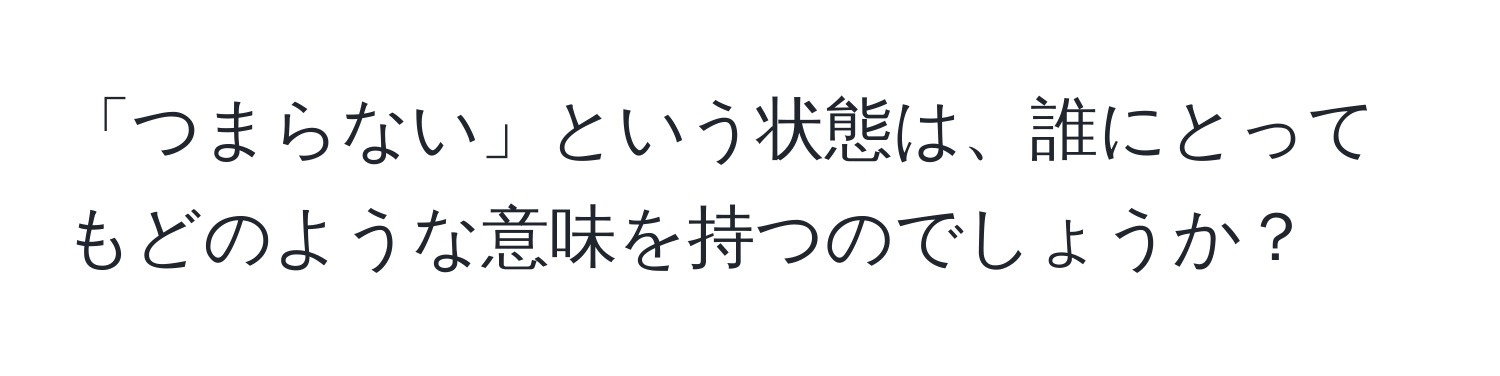 「つまらない」という状態は、誰にとってもどのような意味を持つのでしょうか？