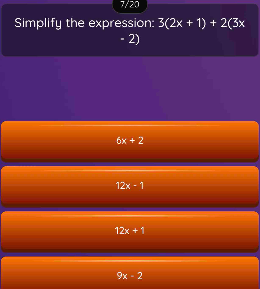 7/20
Simplify the expression: 3(2x+1)+2(3x
- 2)
6x+2
12x-1
12x+1
9x-2