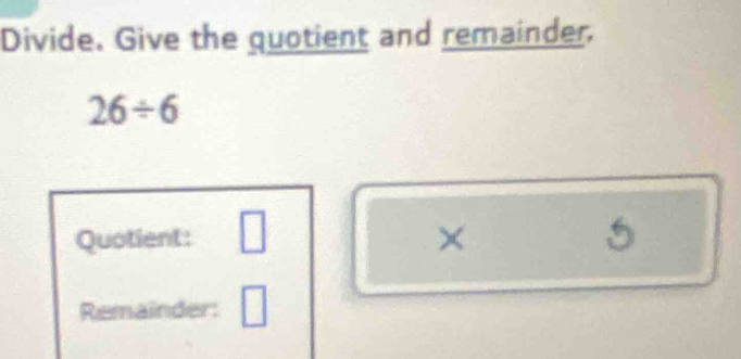 Divide. Give the quotient and remainder.
26/ 6
Quotient: □ × 
Remainder: □