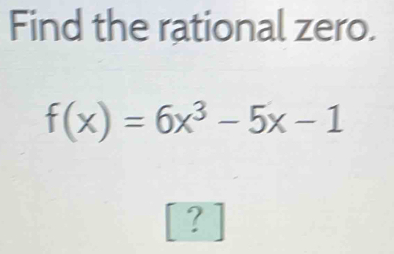 Find the rational zero.
f(x)=6x^3-5x-1
?