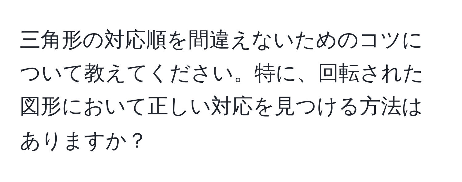 三角形の対応順を間違えないためのコツについて教えてください。特に、回転された図形において正しい対応を見つける方法はありますか？