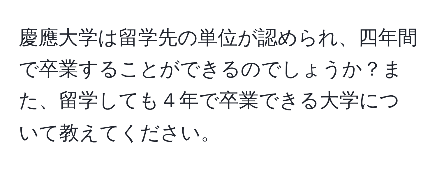 慶應大学は留学先の単位が認められ、四年間で卒業することができるのでしょうか？また、留学しても４年で卒業できる大学について教えてください。