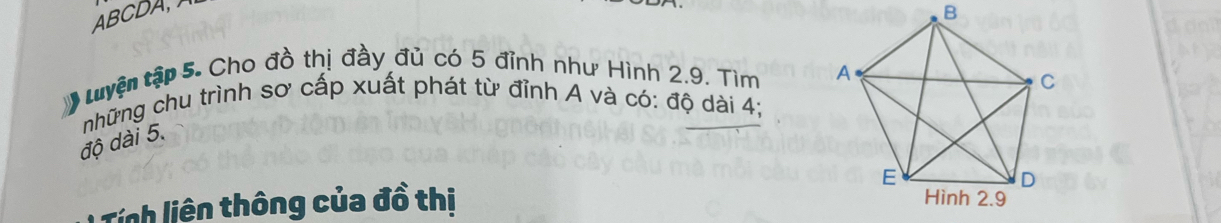 ABCDA, 
tuyện tập 5. Cho đồ thị đầy đủ có 5 đỉnh như Hình 2.9. Tìm 
những chu trình sơ cấp xuất phát từ đỉnh A và có: độ dài 4; 
độ dài 5. 
linh liên thông của đồ thị