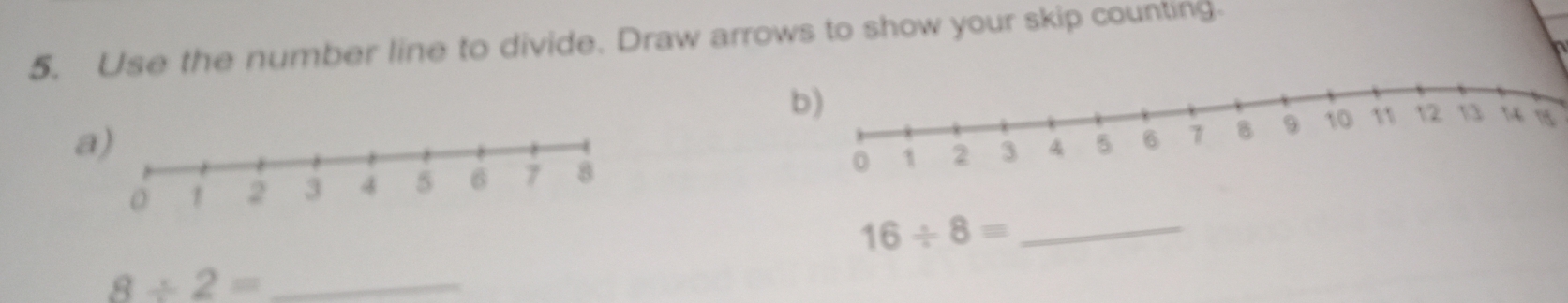 Use the number line to divide. Draw arrows to show your skip counting. 
a)
16/ 8= _ 
_ 8/ 2=