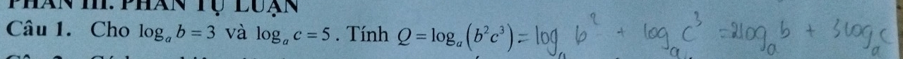 Phân h: Phân tụ luạn 
Câu 1. Cho log _ab=3 và log _ac=5. Tính Q=log _a(b^2c^3)