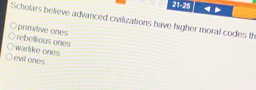 21-25
Scholars believe advanced civilizations have higher moral codes th
primitive ones
rebellious ones
warlike ones
evil ones