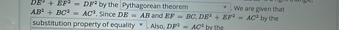 DE^2+EF^2=DF^2 by the Pythagorean theorem . We are given that
AB^2+BC^2=AC^2. Since DE=AB and EF=BC, DE^2+EF^2=AC^2 by the 
substitution property of equality▼ . Also, DF^2=AC^2 by the