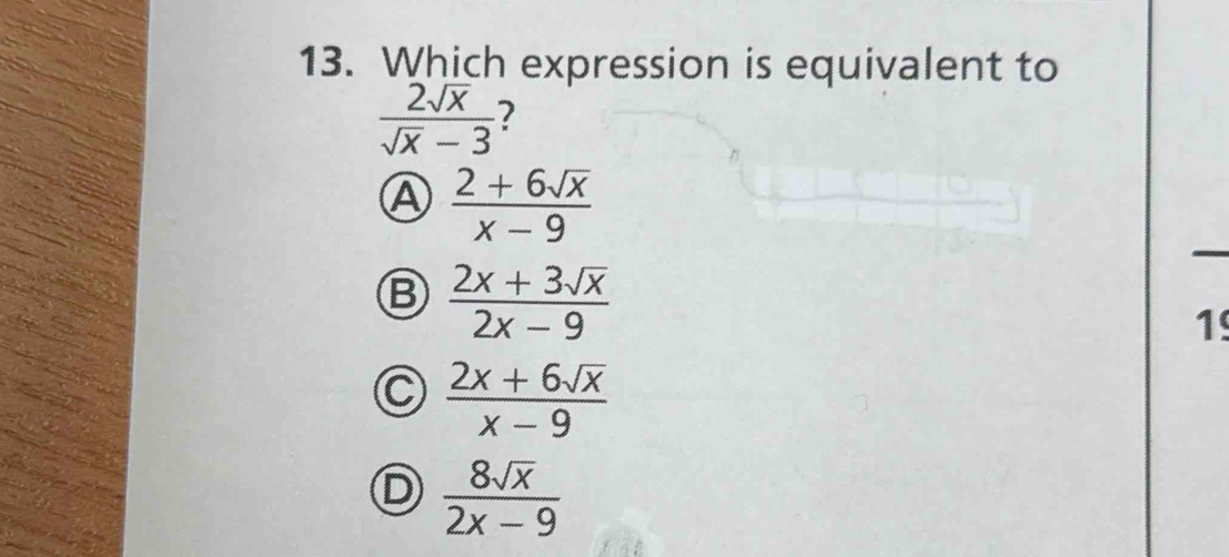 Which expression is equivalent to
 2sqrt(x)/sqrt(x)-3  7
A  (2+6sqrt(x))/x-9 
 (2x+3sqrt(x))/2x-9 
1
C  (2x+6sqrt(x))/x-9 
D  8sqrt(x)/2x-9 