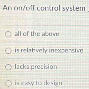 An on/off control system
all of the above
is relatively inexpensive
lacks precision
is easy to design