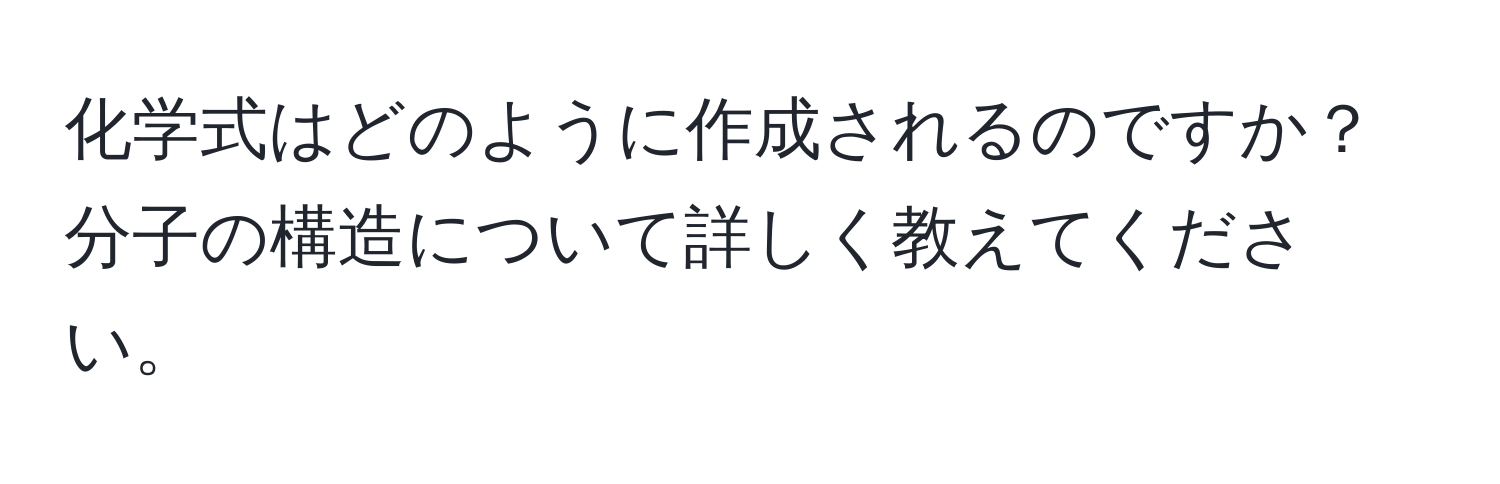 化学式はどのように作成されるのですか？分子の構造について詳しく教えてください。