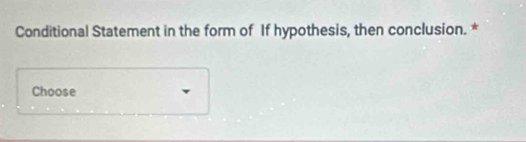 Conditional Statement in the form of If hypothesis, then conclusion. * 
Choose