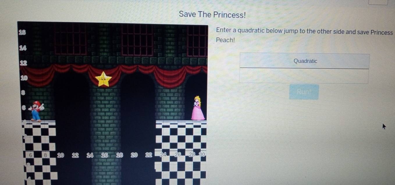 Save The Princess! 
nter a quadratic below jump to the other side and save Princess 
each! 
Quadratic 
Run!