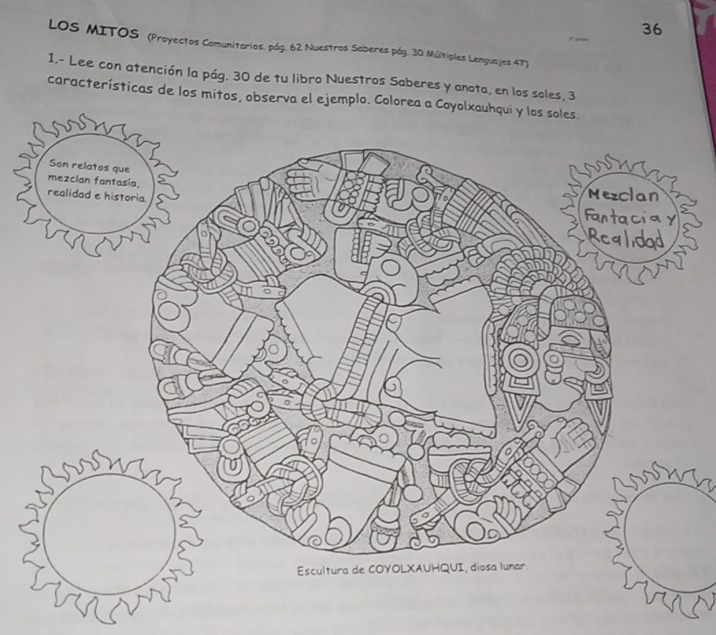 LOS MITOS (Proyectos Comunitorios. pág. 62 Nuestros Saberes pág. 30 Múltiples Lenguajes 4T) 
1.- Lee con atención la pág. 30 de tu libro Nuestros Saberes y anota, en los soles, 3
características de los mitos, observa el ejemplo. Colorea a Coyolxauhqui y los soles.