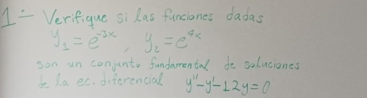 1- Verifigue si las funciones dadas
y_1=e^(-3x), y_2=e^(4x)
son un conjunto fundamontal do soluciones 
de Ra. ec. diferencial y''-y'-12y=0