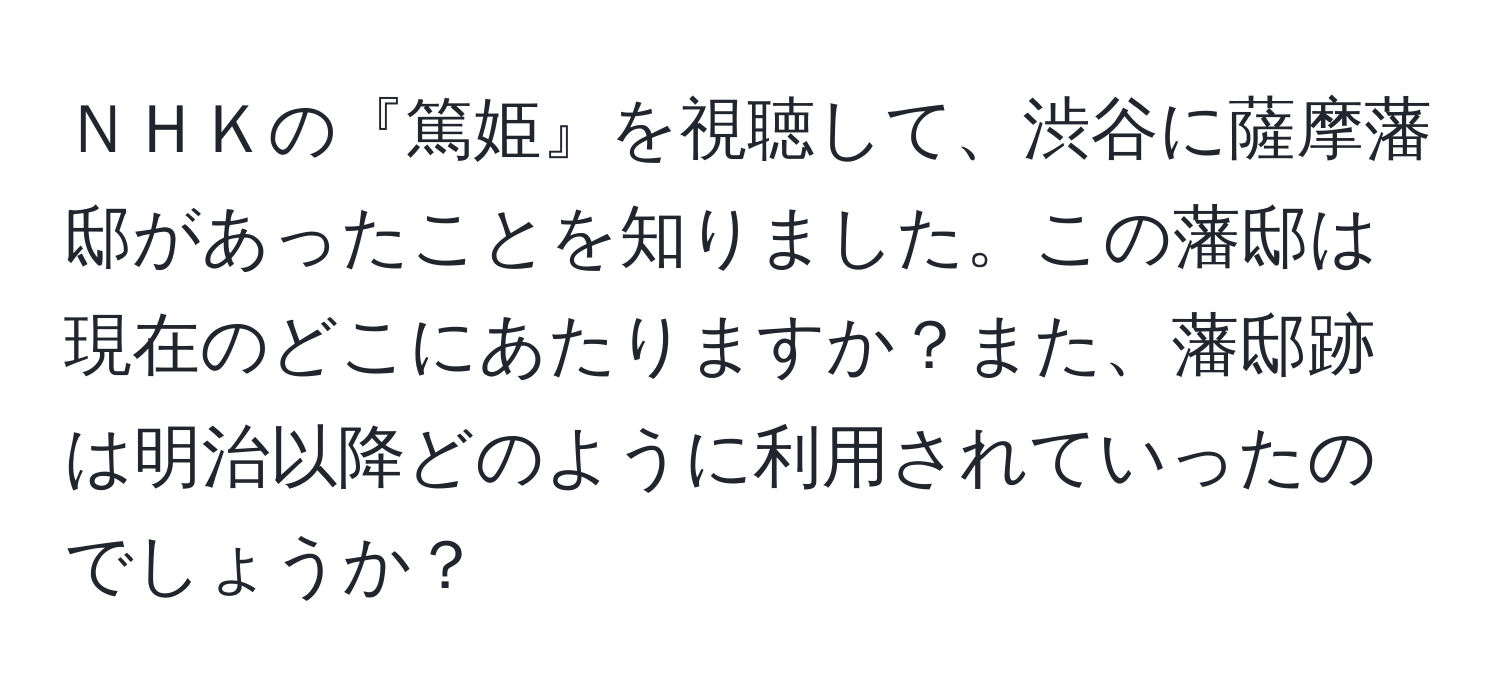 ＮＨＫの『篤姫』を視聴して、渋谷に薩摩藩邸があったことを知りました。この藩邸は現在のどこにあたりますか？また、藩邸跡は明治以降どのように利用されていったのでしょうか？