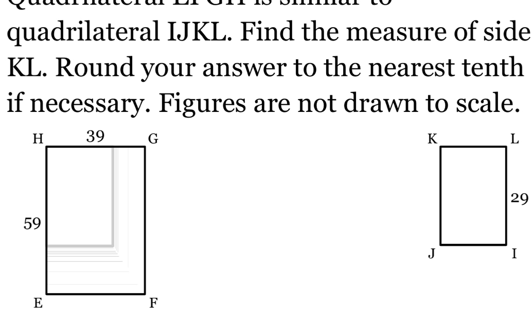 quadrilateral IJKL. Find the measure of side
KL. Round your answer to the nearest tenth 
if necessary. Figures are not drawn to scale.