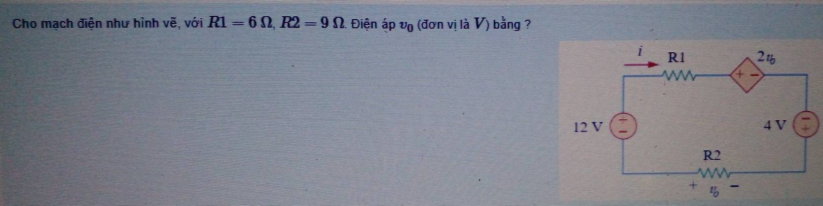 Cho mạch điện như hình vẽ, với R1=6Omega , R2=9Omega Điện áp v_0 (đơn vị là V) bằng ?