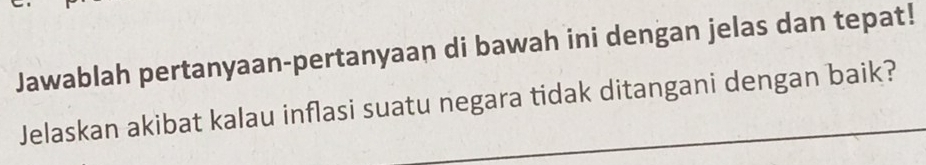 Jawablah pertanyaan-pertanyaan di bawah ini dengan jelas dan tepat! 
Jelaskan akibat kalau inflasi suatu negara tidak ditangani dengan baik?