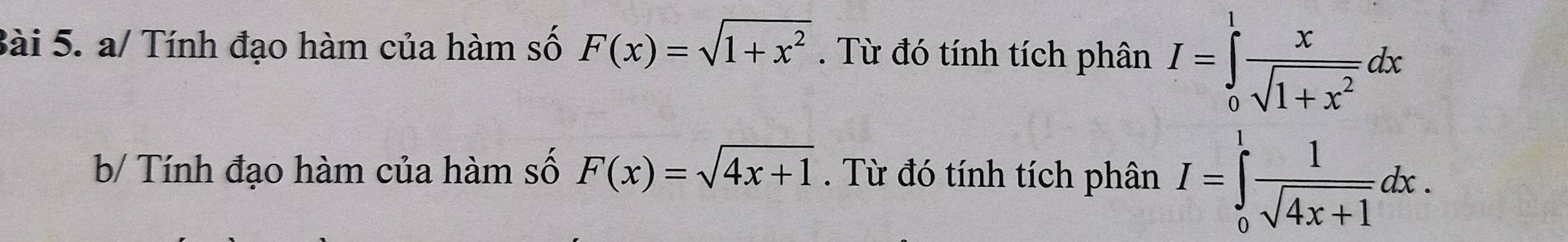 a/ Tính đạo hàm của hàm số F(x)=sqrt(1+x^2). Từ đó tính tích phân I=∈tlimits _0^(1frac x)sqrt(1+x^2)dx
b/ Tính đạo hàm của hàm số F(x)=sqrt(4x+1). Từ đó tính tích phân I=∈tlimits _0^(1frac 1)sqrt(4x+1)dx.