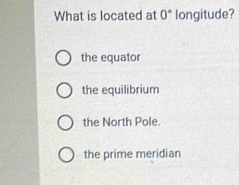 What is located at 0° longitude?
the equator
the equilibrium
the North Pole.
the prime meridian