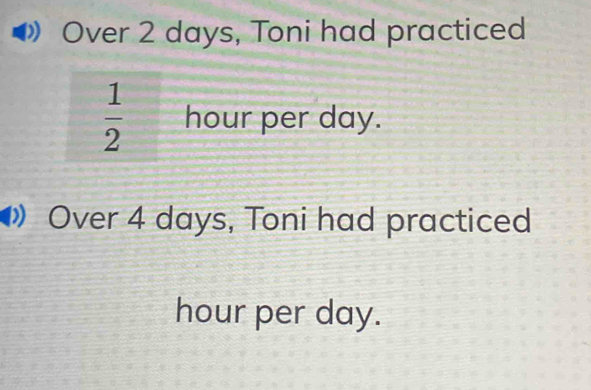 Over 2 days, Toni had practiced
 1/2  hour per day. 
Over 4 days, Toni had practiced
hour per day.