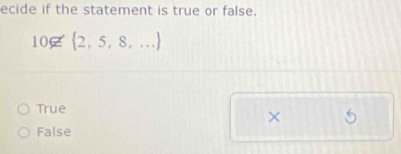 ecide if the statement is true or false.
10∉  2,5,8,...
True
×
False