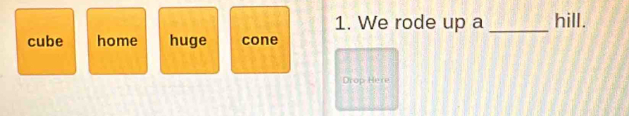 We rode up a _hill.
cube home huge cone
Drop Here
