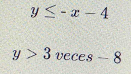 y≤ -x-4
y>3 veces-8