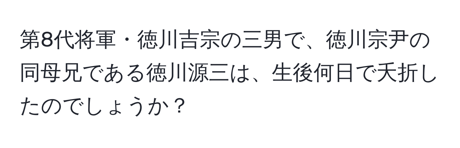 第8代将軍・徳川吉宗の三男で、徳川宗尹の同母兄である徳川源三は、生後何日で夭折したのでしょうか？