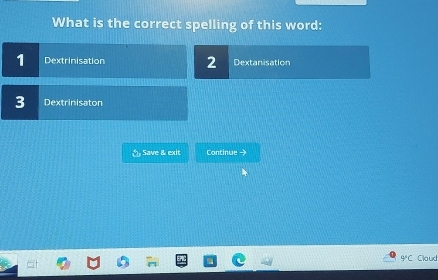 What is the correct spelling of this word:
1 Dextrinisation 2 Dextanisation
3 Dextrinisaton
( Save & exit Continue →
9°C Claud